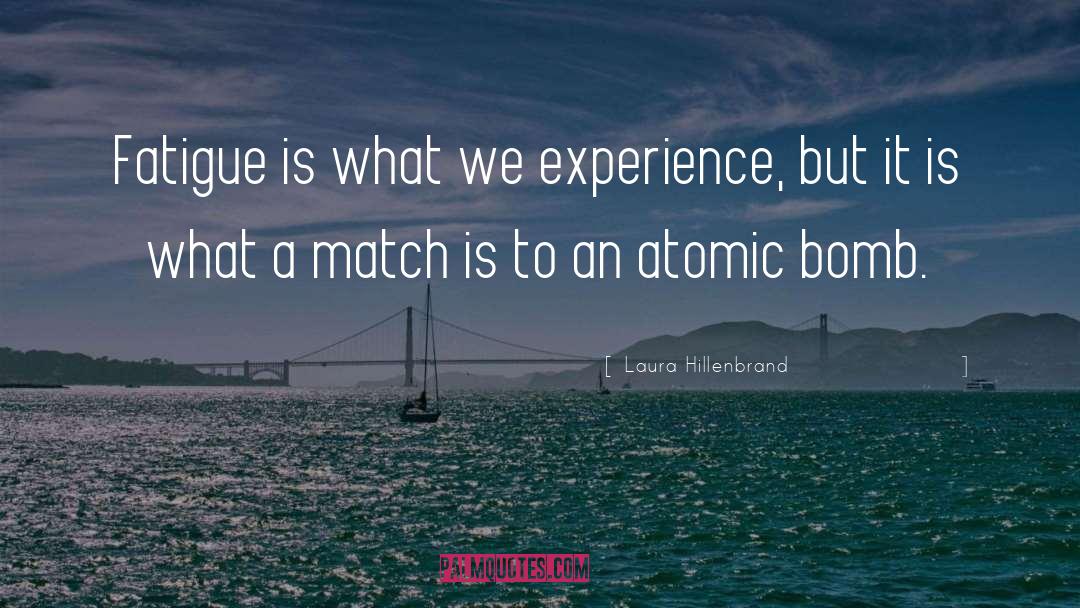 Laura Hillenbrand Quotes: Fatigue is what we experience,