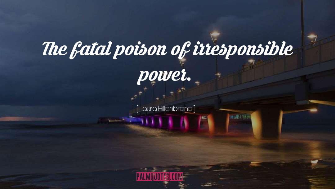 Laura Hillenbrand Quotes: The fatal poison of irresponsible