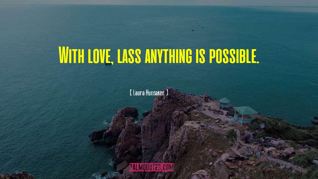 Laura Hunsaker Quotes: With love, lass anything is