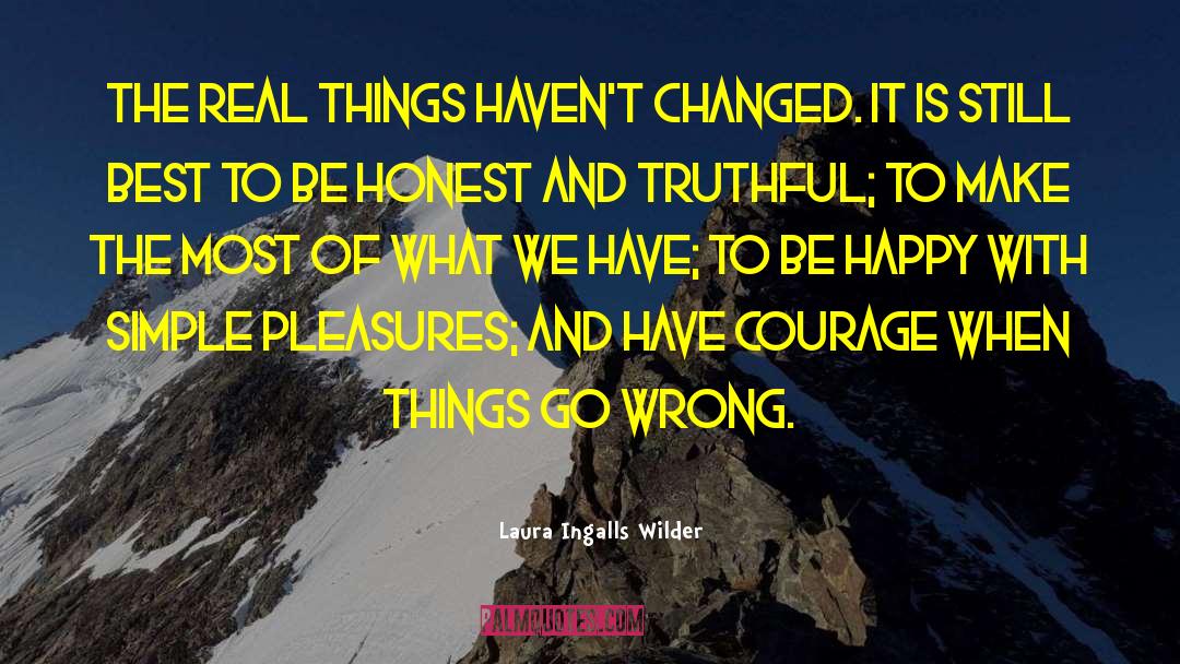 Laura Ingalls Wilder Quotes: The real things haven't changed.