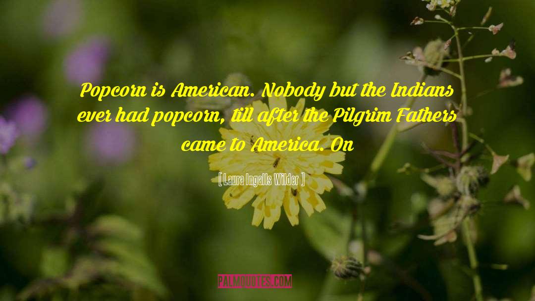 Laura Ingalls Wilder Quotes: Popcorn is American. Nobody but