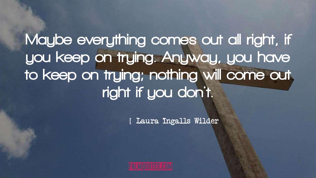 Laura Ingalls Wilder Quotes: Maybe everything comes out all