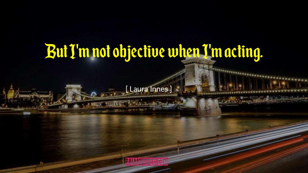 Laura Innes Quotes: But I'm not objective when