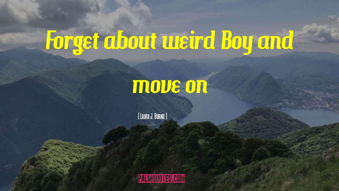 Laura J. Burns Quotes: Forget about weird Boy and