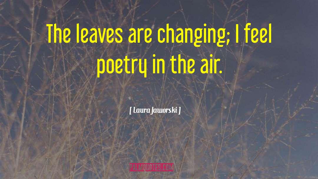 Laura Jaworski Quotes: The leaves are changing; I