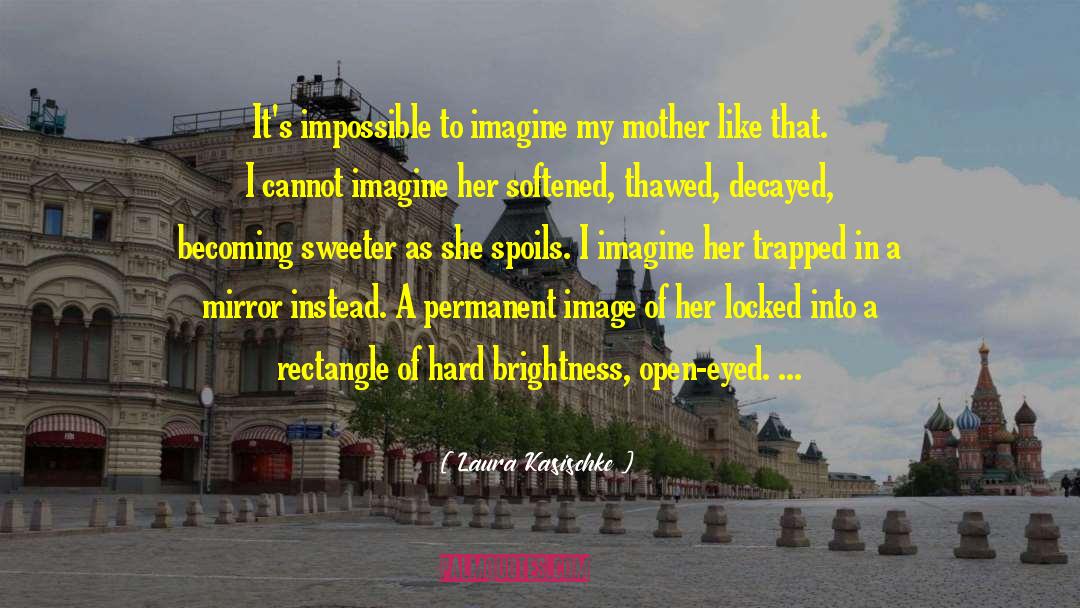 Laura Kasischke Quotes: It's impossible to imagine my