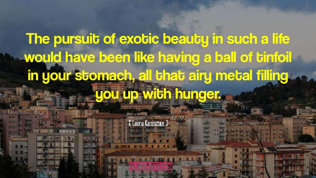 Laura Kasischke Quotes: The pursuit of exotic beauty