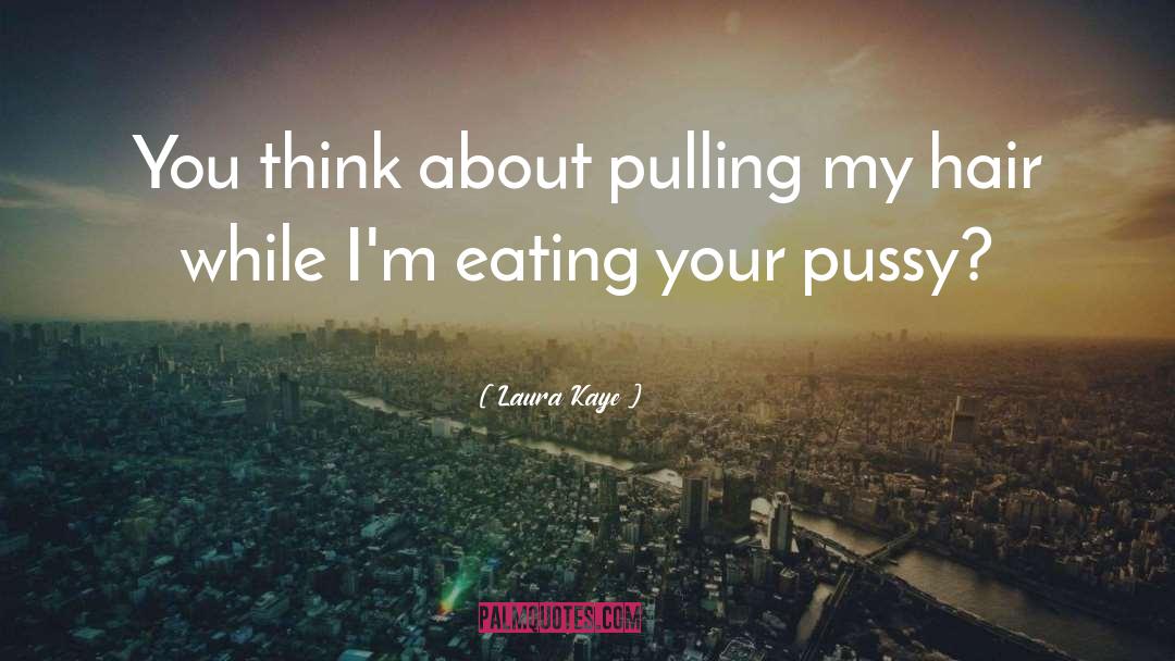 Laura Kaye Quotes: You think about pulling my