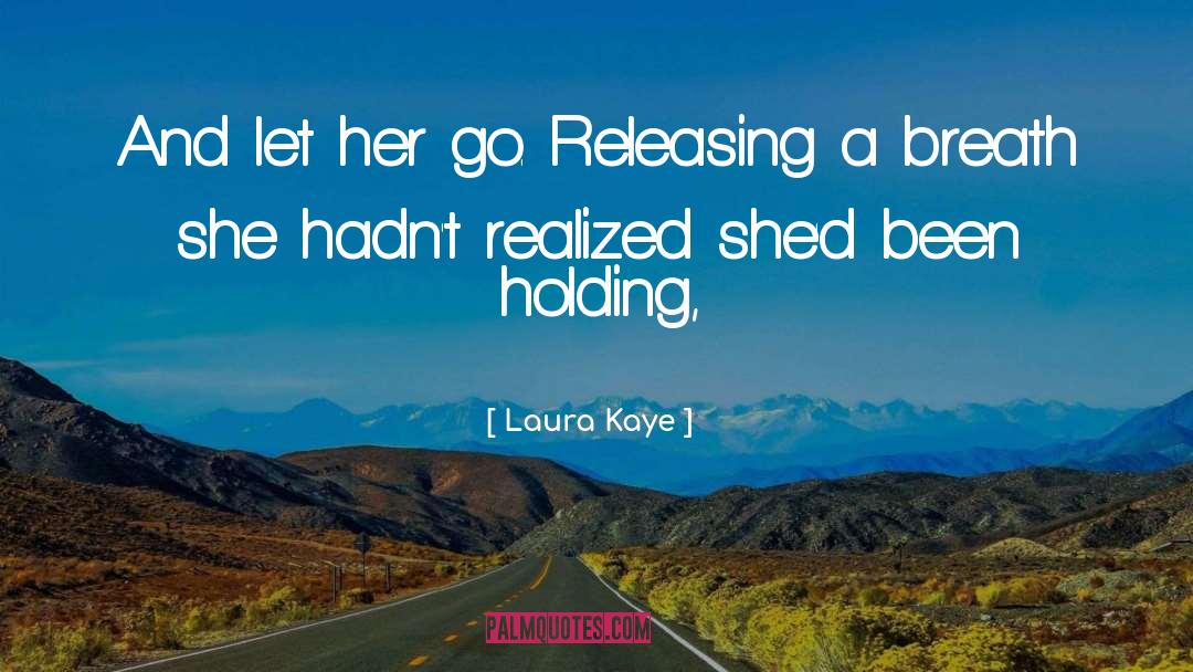 Laura Kaye Quotes: And let her go. Releasing