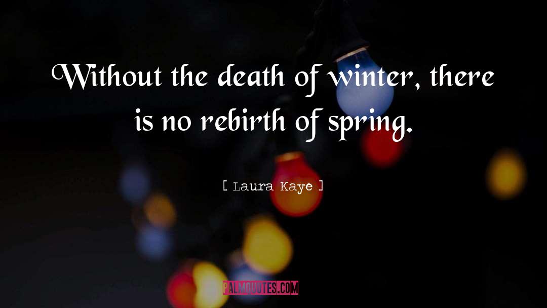Laura Kaye Quotes: Without the death of winter,