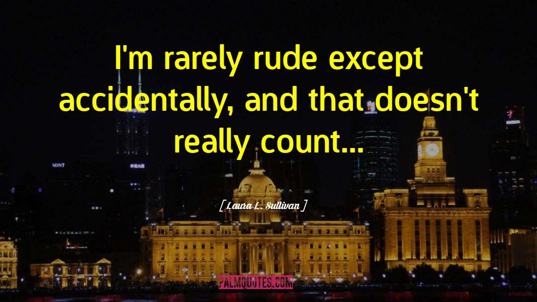Laura L. Sullivan Quotes: I'm rarely rude except accidentally,