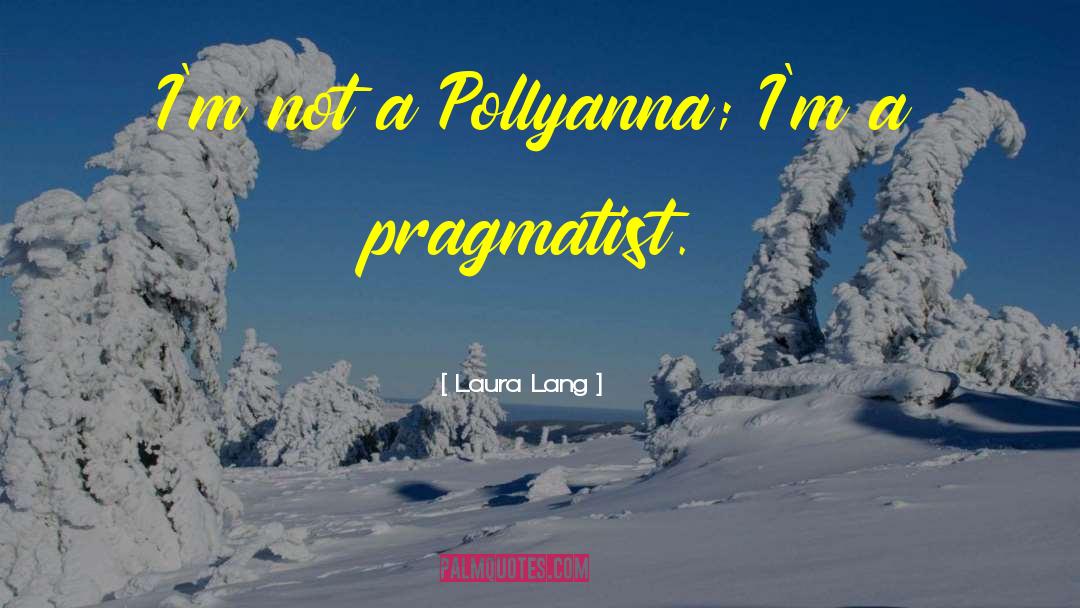 Laura Lang Quotes: I'm not a Pollyanna; I'm