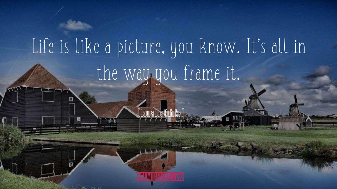 Laura Lee Guhrke Quotes: Life is like a picture,