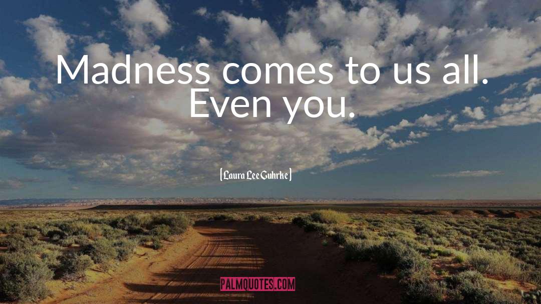 Laura Lee Guhrke Quotes: Madness comes to us all.