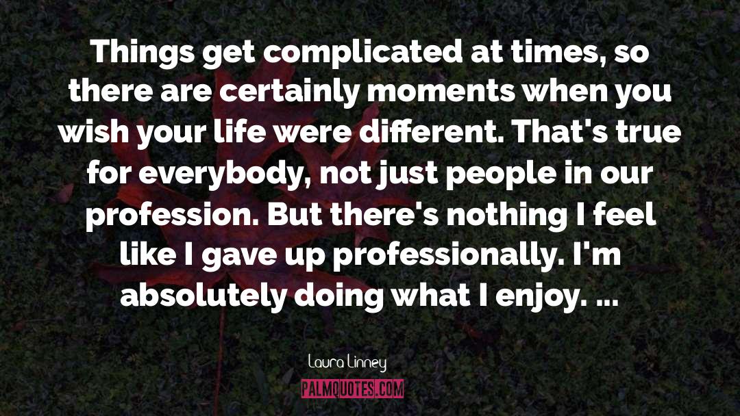 Laura Linney Quotes: Things get complicated at times,