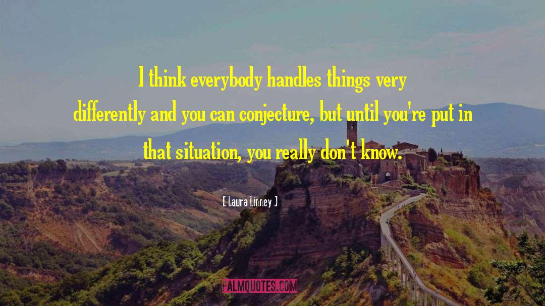 Laura Linney Quotes: I think everybody handles things