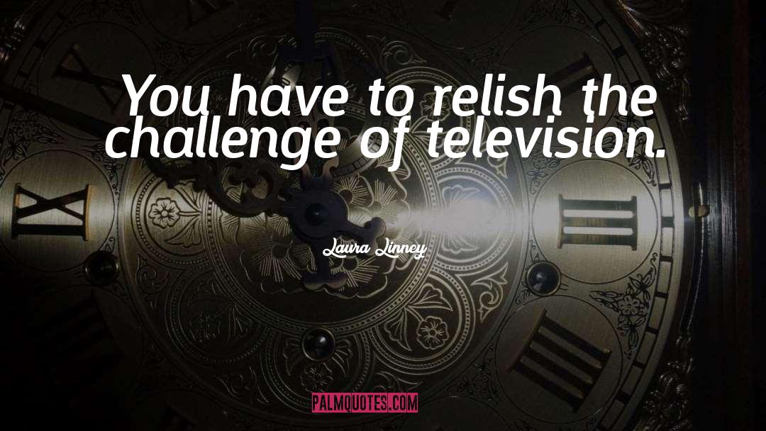 Laura Linney Quotes: You have to relish the