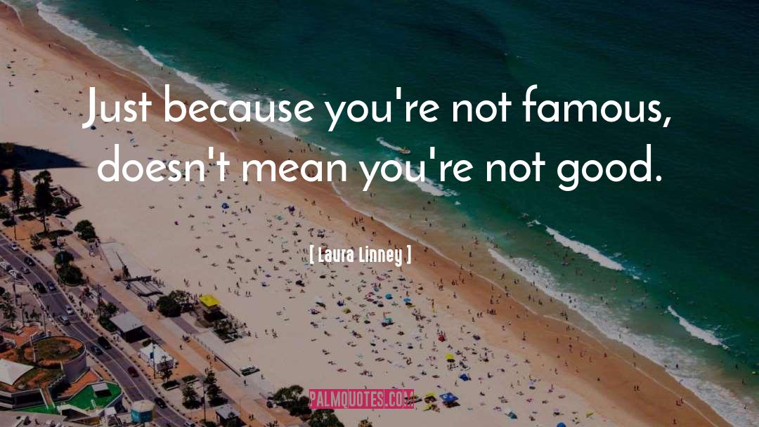 Laura Linney Quotes: Just because you're not famous,