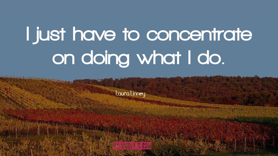 Laura Linney Quotes: I just have to concentrate