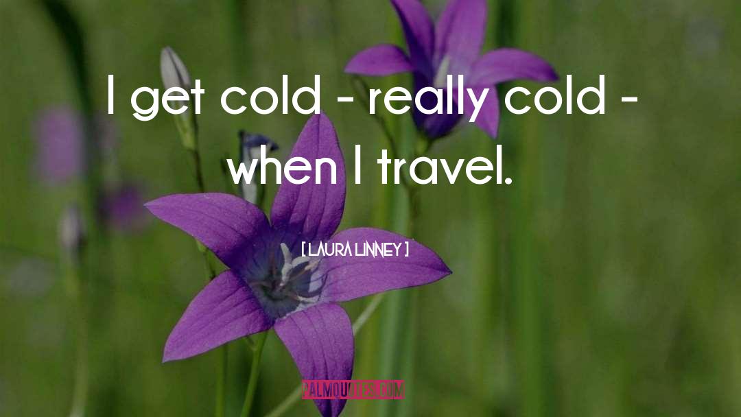 Laura Linney Quotes: I get cold - really