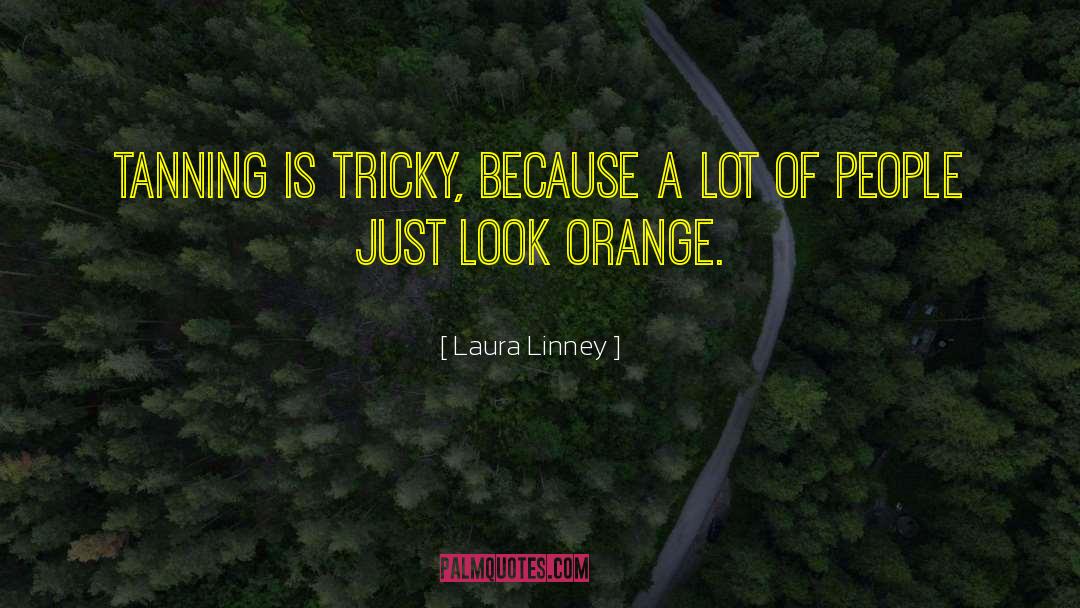 Laura Linney Quotes: Tanning is tricky, because a