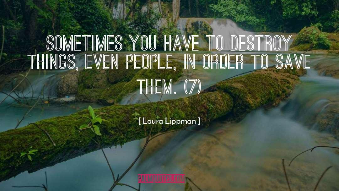 Laura Lippman Quotes: Sometimes you have to destroy