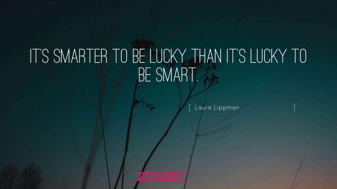 Laura Lippman Quotes: It's smarter to be lucky