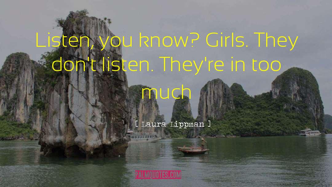 Laura Lippman Quotes: Listen, you know? Girls. They