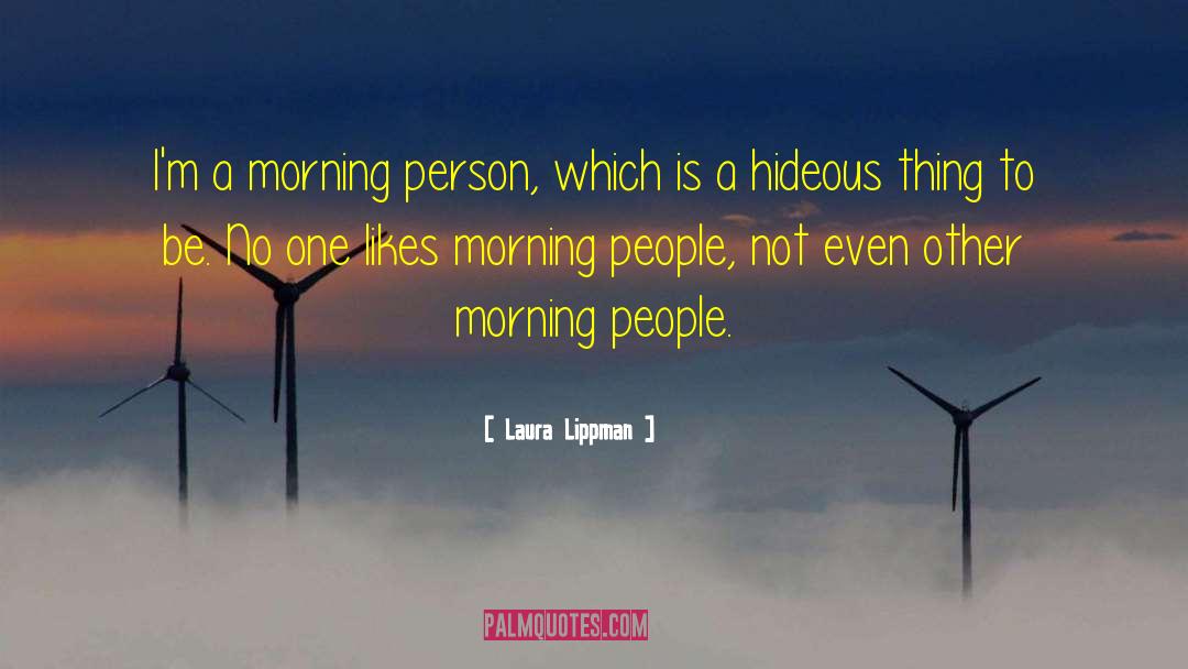 Laura Lippman Quotes: I'm a morning person, which