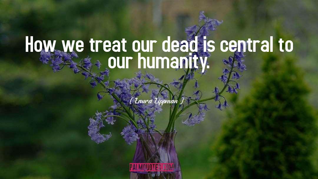 Laura Lippman Quotes: How we treat our dead