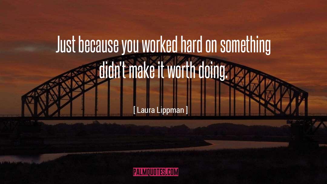 Laura Lippman Quotes: Just because you worked hard