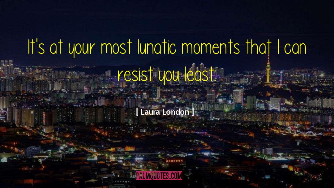 Laura London Quotes: It's at your most lunatic