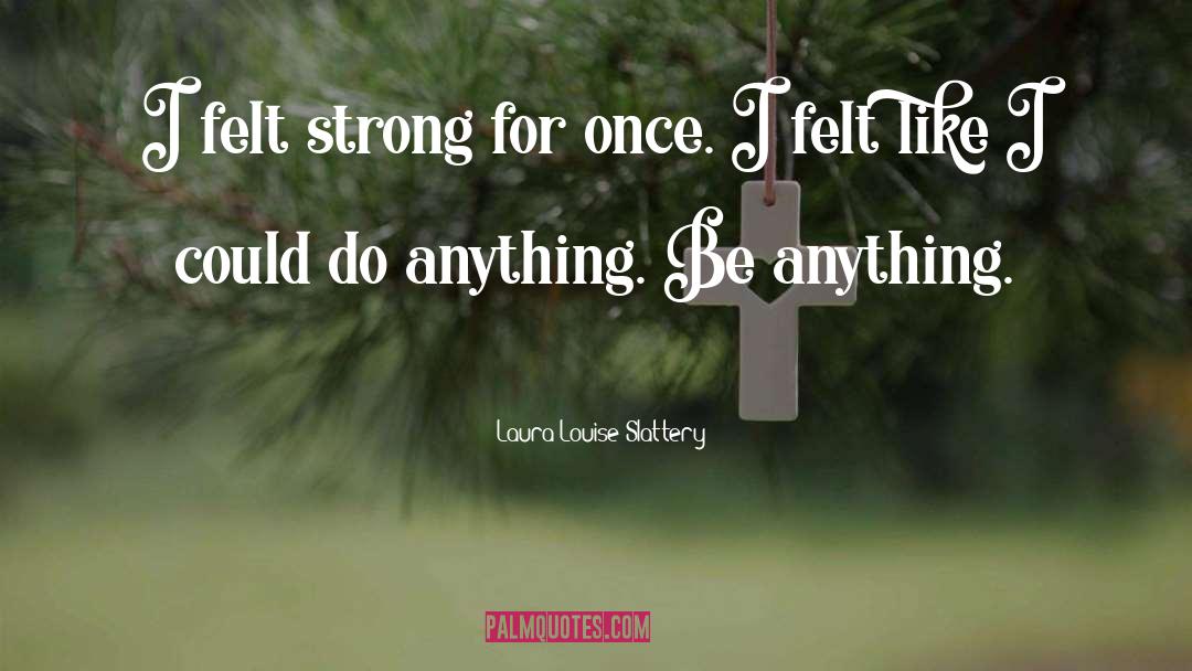 Laura-Louise Slattery Quotes: I felt strong for once.