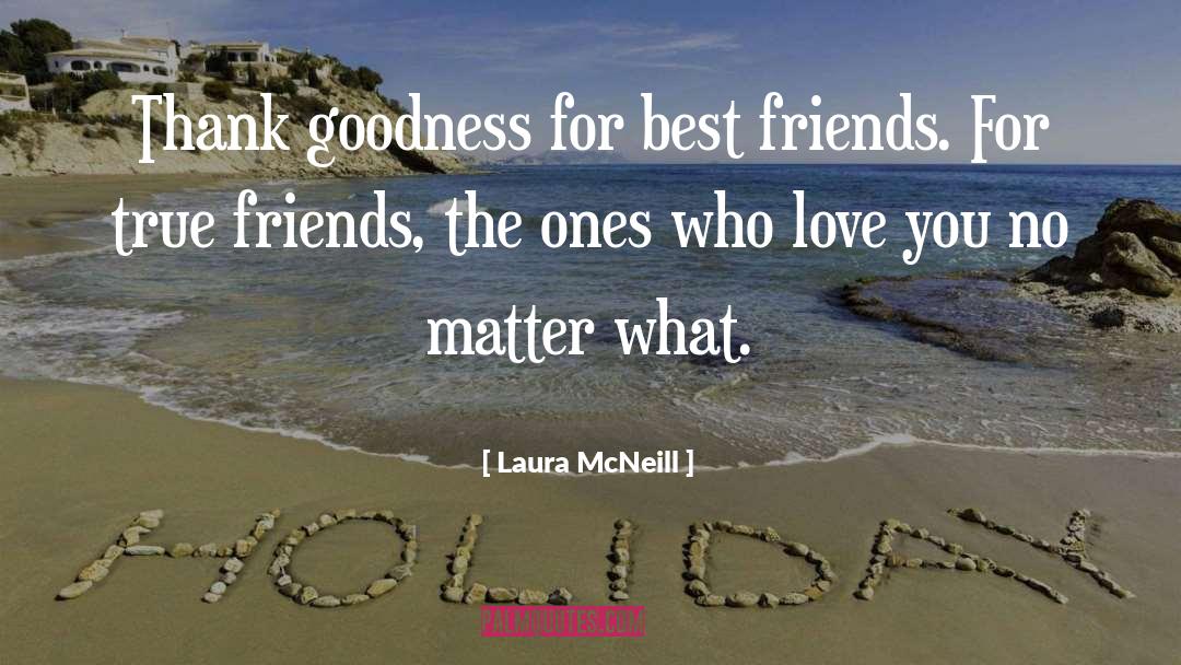 Laura McNeill Quotes: Thank goodness for best friends.