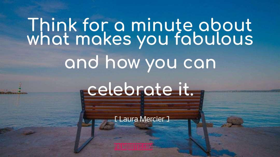 Laura Mercier Quotes: Think for a minute about