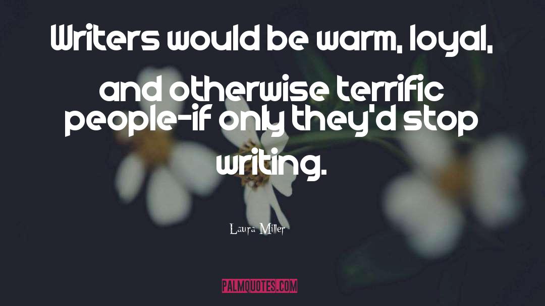 Laura Miller Quotes: Writers would be warm, loyal,