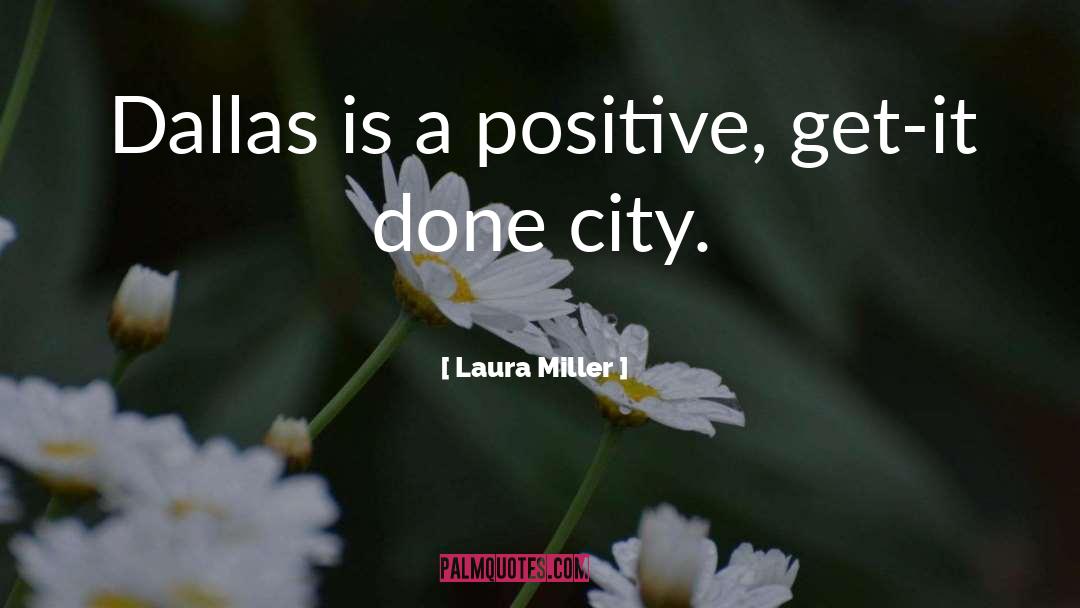 Laura Miller Quotes: Dallas is a positive, get-it