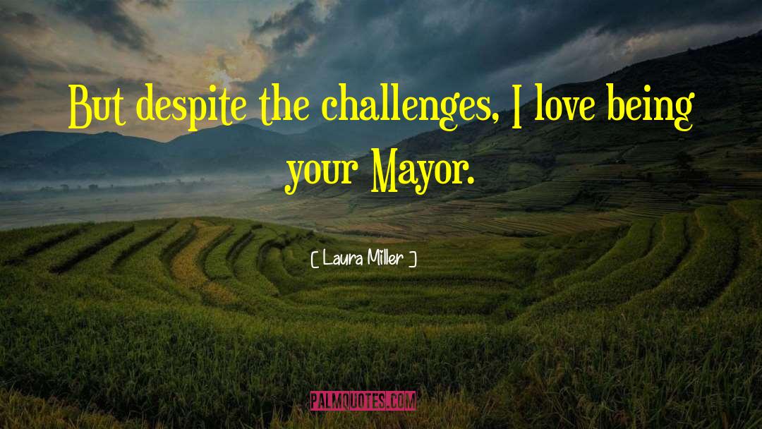 Laura Miller Quotes: But despite the challenges, I