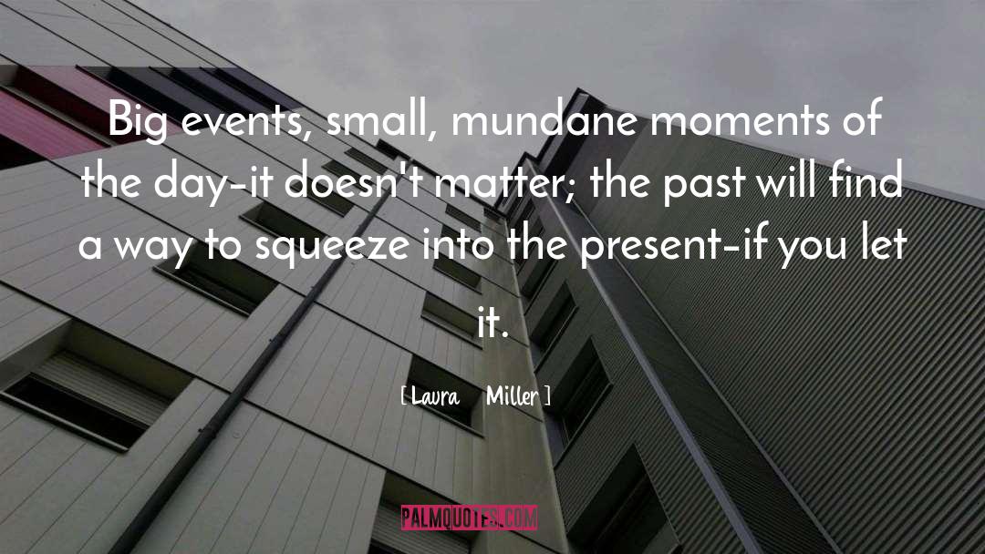 Laura Miller Quotes: Big events, small, mundane moments