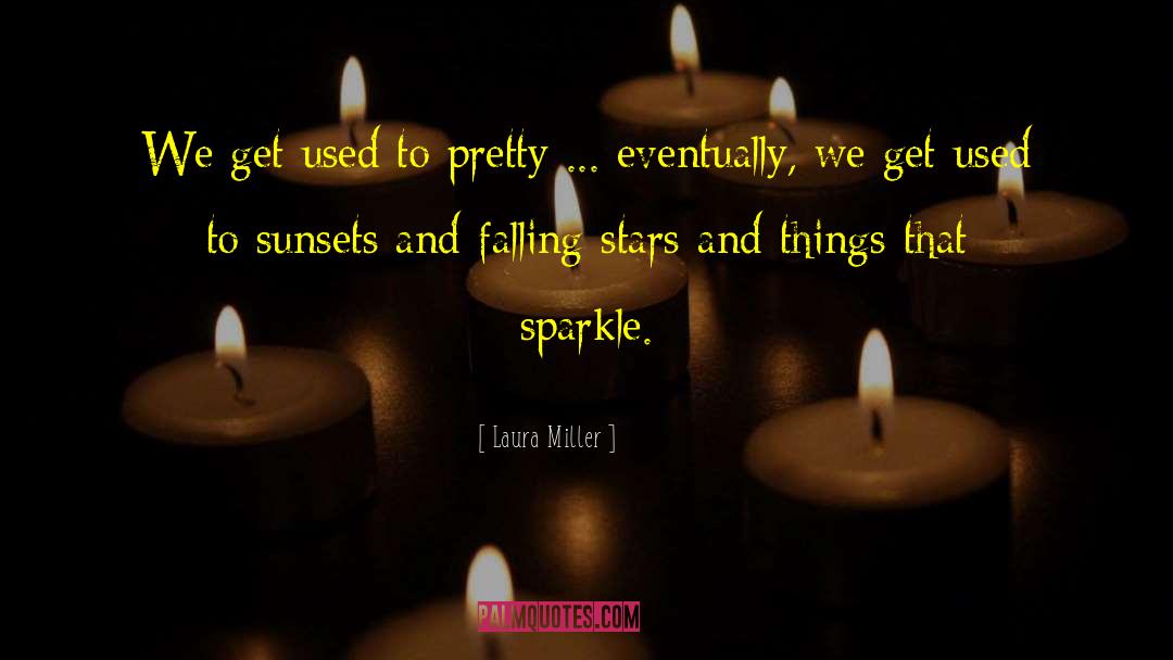 Laura Miller Quotes: We get used to pretty