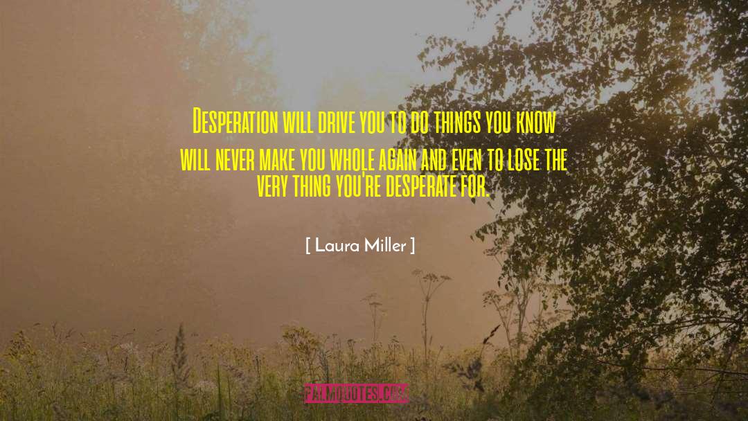 Laura Miller Quotes: Desperation will drive you to