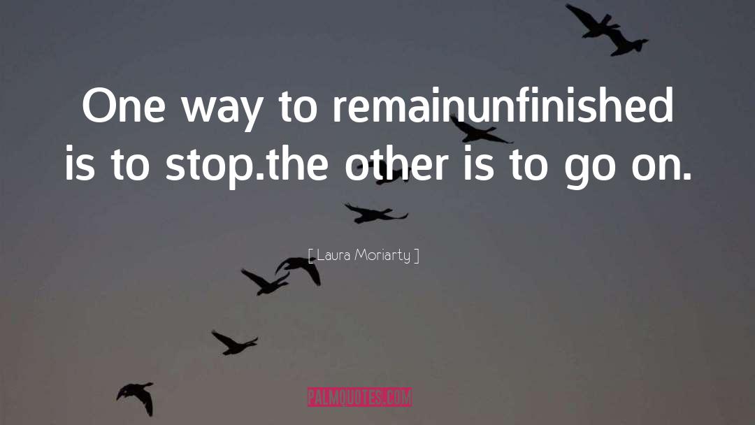 Laura Moriarty Quotes: One way to remain<br>unfinished is