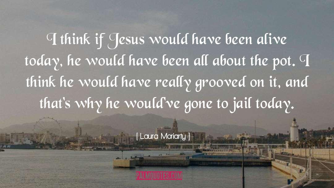 Laura Moriarty Quotes: I think if Jesus would