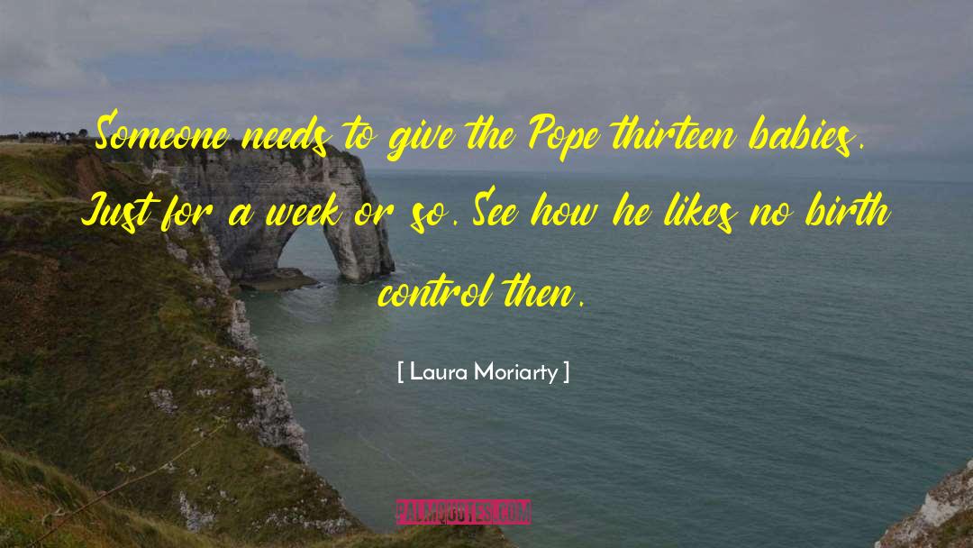 Laura Moriarty Quotes: Someone needs to give the