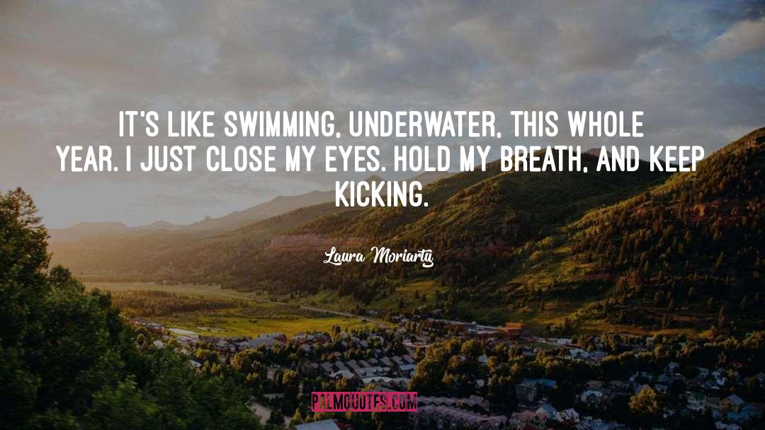 Laura Moriarty Quotes: It's like swimming, underwater, this