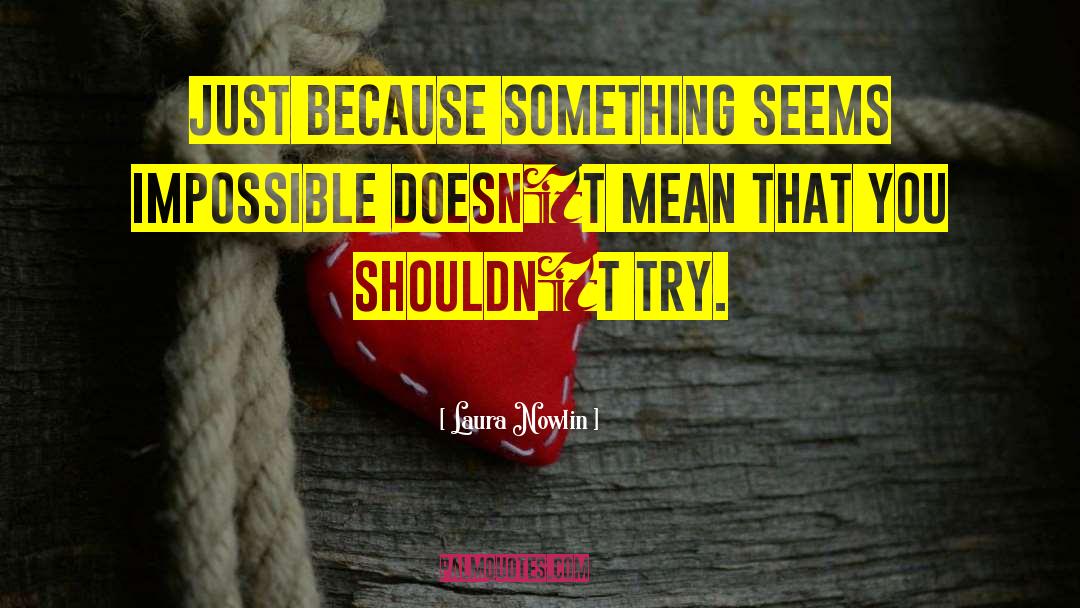 Laura Nowlin Quotes: Just because something seems impossible