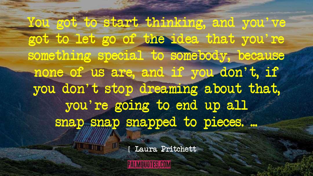 Laura Pritchett Quotes: You got to start thinking,