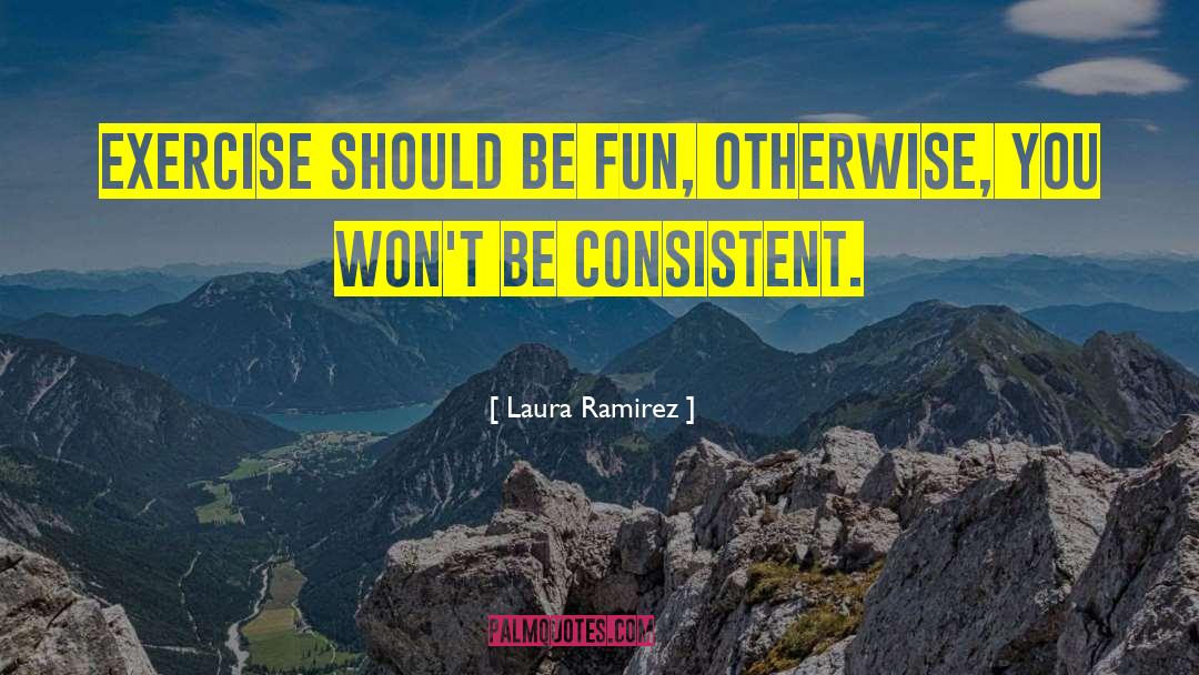 Laura Ramirez Quotes: Exercise should be fun, otherwise,