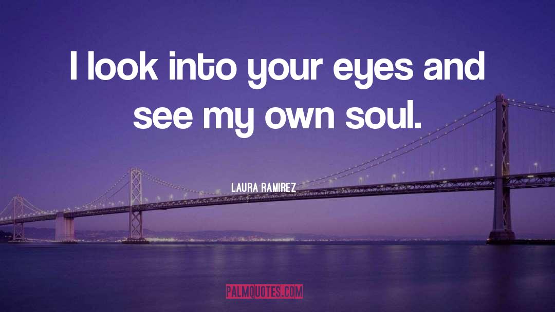 Laura Ramirez Quotes: I look into your eyes