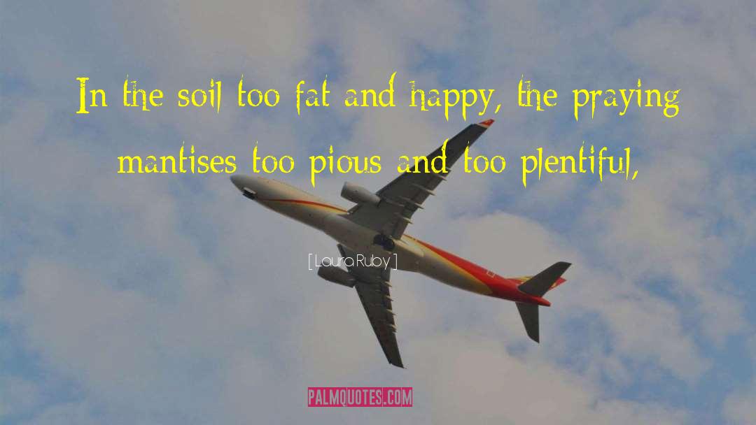 Laura Ruby Quotes: In the soil too fat